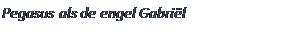 Tekstvak: Pegasus als de engel Gabril